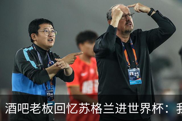 酒吧老板回忆苏格兰进世界杯：我们踢得不好，但我说服人们来看球